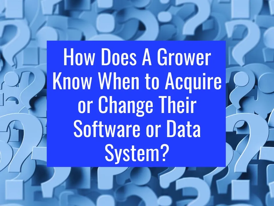 How Does A Grower Know When to Acquire or Change Their Software or Data System?