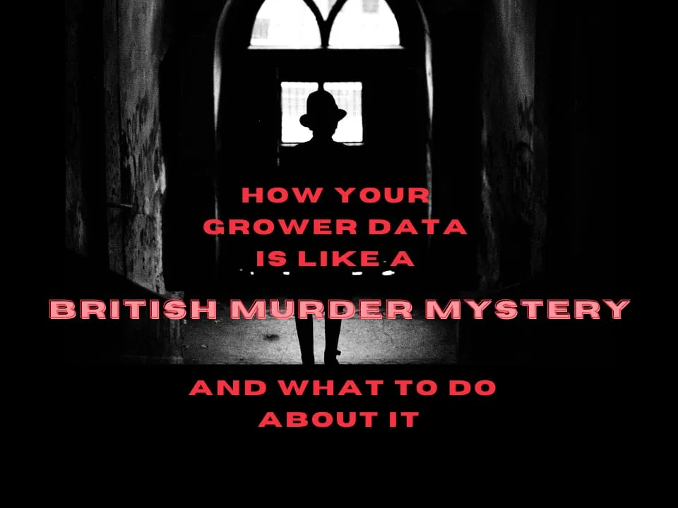 How Your Grower Data Is Like A British Murder Mystery And What To Do About It