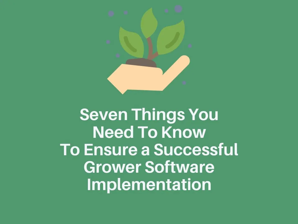 Seven Things You Need To Know To Ensure a Successful Grower Software Implementation